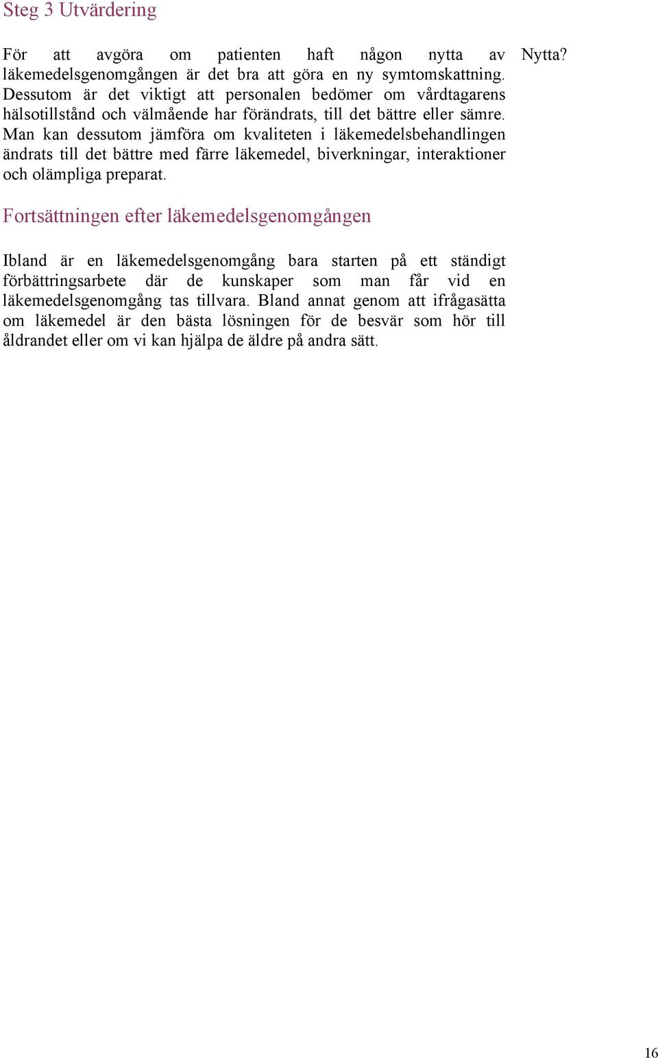 Man kan dessutom jämföra om kvaliteten i läkemedelsbehandlingen ändrats till det bättre med färre läkemedel, biverkningar, interaktioner och olämpliga preparat. Nytta?