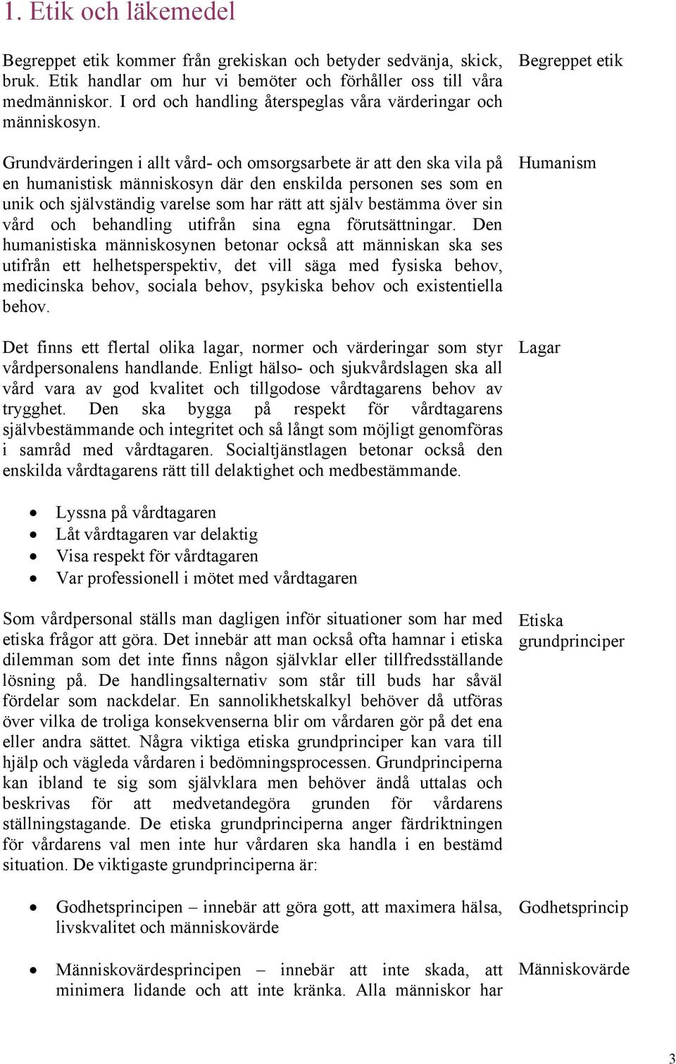 Grundvärderingen i allt vård- och omsorgsarbete är att den ska vila på en humanistisk människosyn där den enskilda personen ses som en unik och självständig varelse som har rätt att själv bestämma