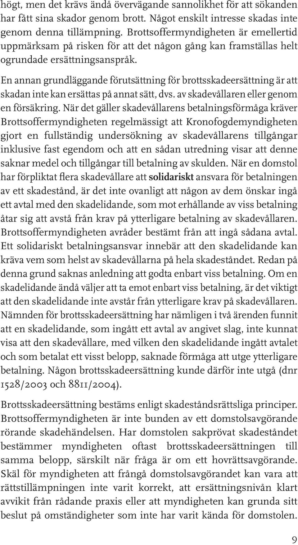 En annan grundläggande förutsättning för brottsskadeersättning är att skadan inte kan ersättas på annat sätt, dvs. av skadevållaren eller genom en försäkring.