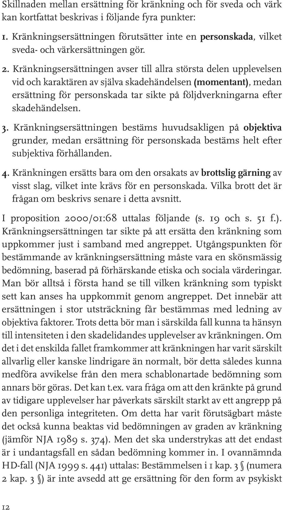 Kränkningsersättningen avser till allra största delen upplevelsen vid och karaktären av själva skadehändelsen (momentant), medan ersättning för personskada tar sikte på följdverkningarna efter