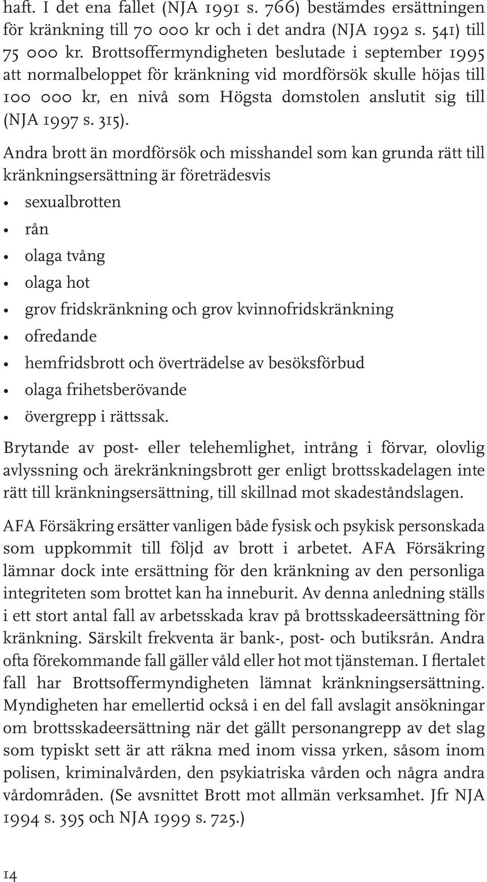 Andra brott än mordförsök och misshandel som kan grunda rätt till kränkningsersättning är företrädesvis sexualbrotten rån olaga tvång olaga hot grov fridskränkning och grov kvinnofridskränkning