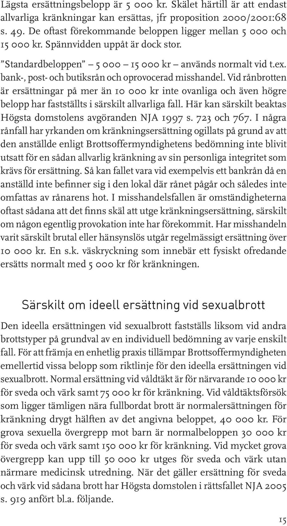 bank-, post- och butiksrån och oprovocerad misshandel. Vid rånbrotten är ersättningar på mer än 10 000 kr inte ovanliga och även högre belopp har fastställts i särskilt allvarliga fall.