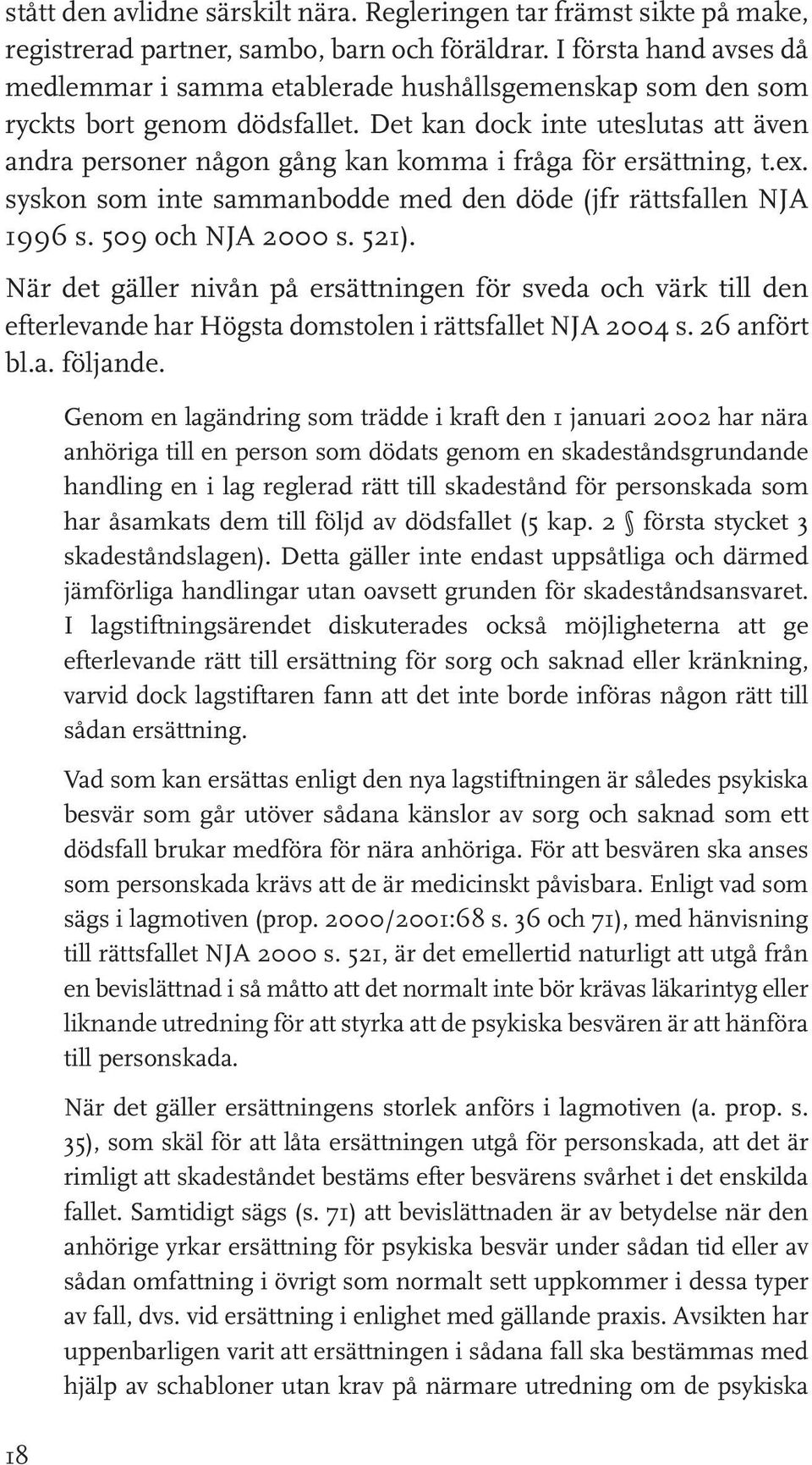 Det kan dock inte uteslutas att även andra personer någon gång kan komma i fråga för ersättning, t.ex. syskon som inte sammanbodde med den döde (jfr rättsfallen NJA 1996 s. 509 och NJA 2000 s. 521).