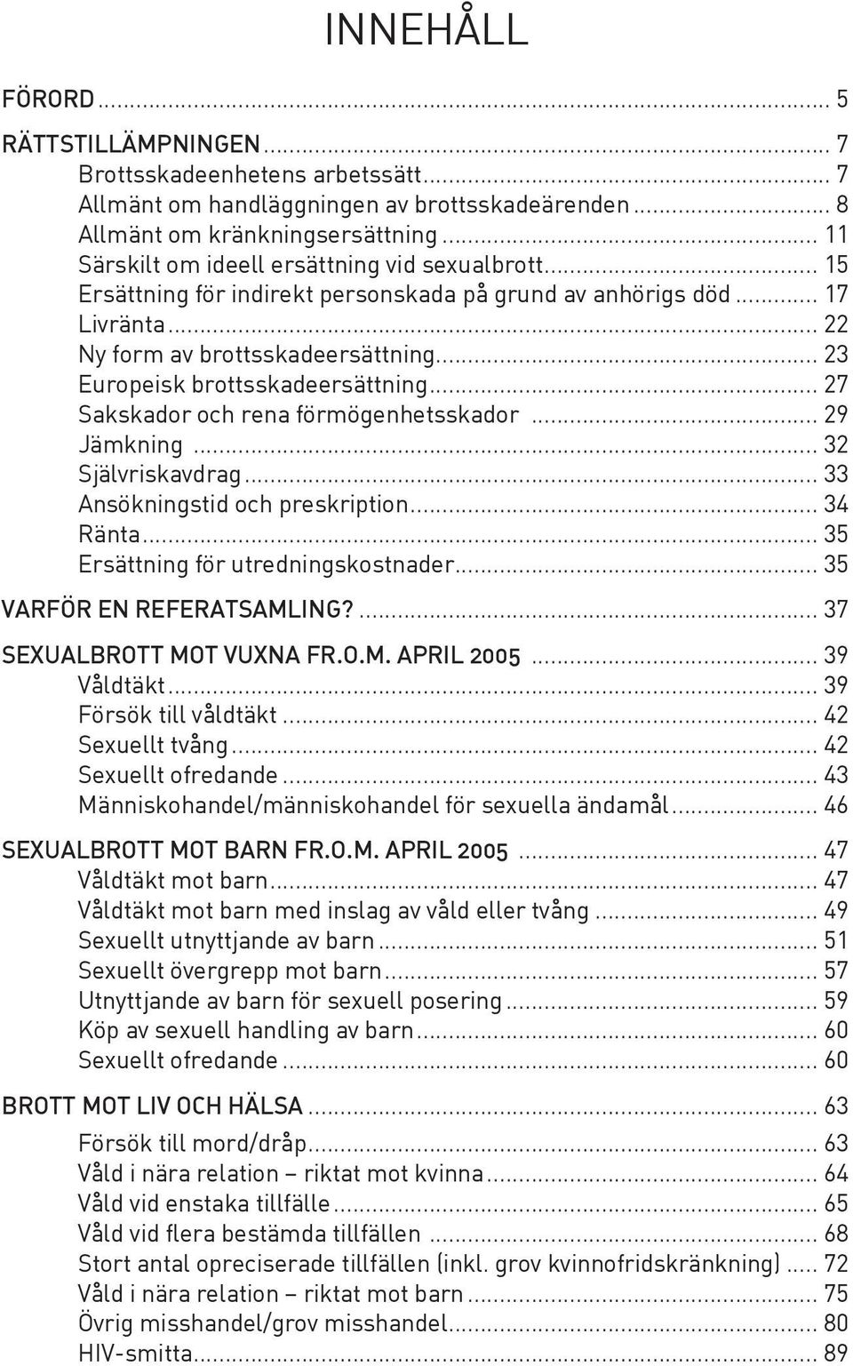 .. 23 Europeisk brottsskadeersättning... 27 Sakskador och rena förmögenhetsskador... 29 Jämkning... 32 Självriskavdrag... 33 Ansökningstid och preskription... 34 Ränta.