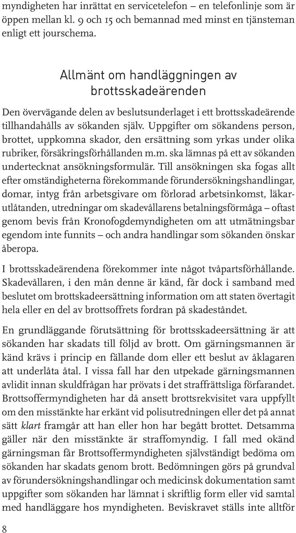 Uppgifter om sökandens person, brottet, uppkomna skador, den ersättning som yrkas under olika rubriker, försäkringsförhållanden m.m. ska lämnas på ett av sökanden undertecknat ansökningsformulär.