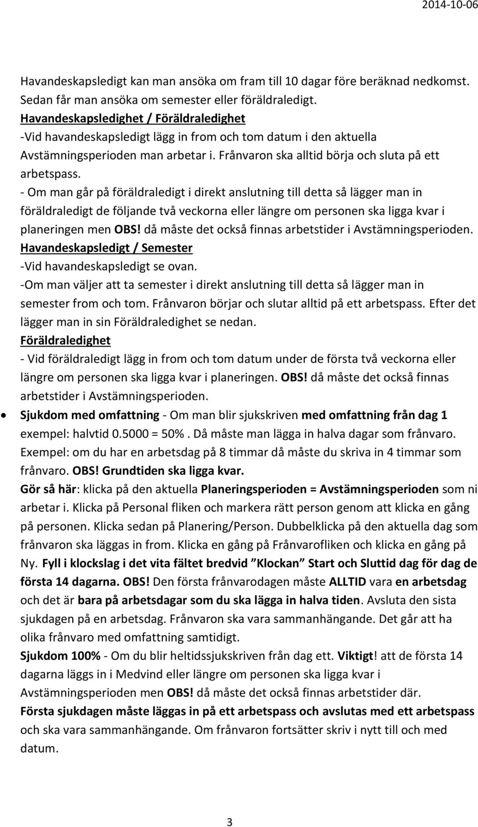 - Om man går på föräldraledigt i direkt anslutning till detta så lägger man in föräldraledigt de följande två veckorna eller längre om personen ska ligga kvar i planeringen men OBS!