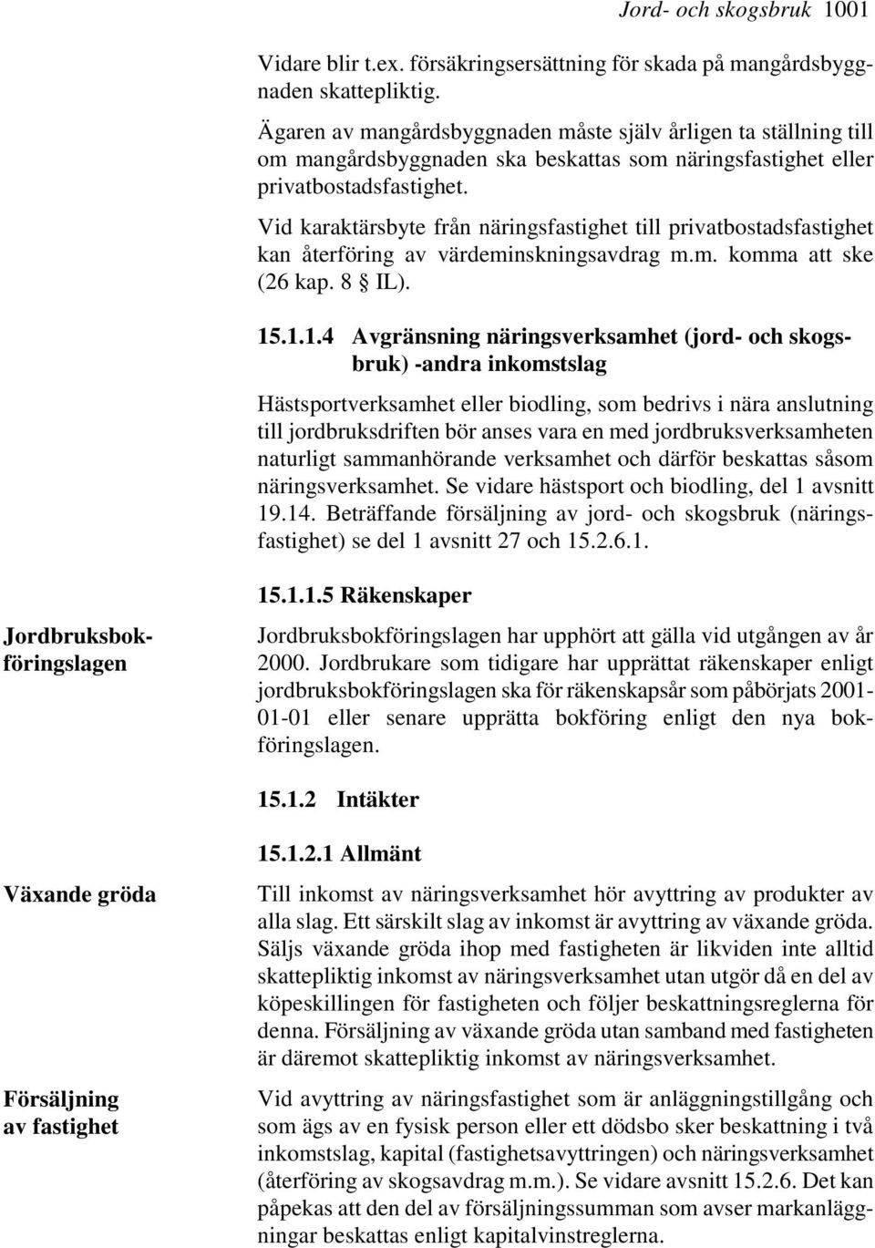 Vid karaktärsbyte från näringsfastighet till privatbostadsfastighet kan återföring av värdeminskningsavdrag m.m. komma att ske (26 kap. 8 IL). 15