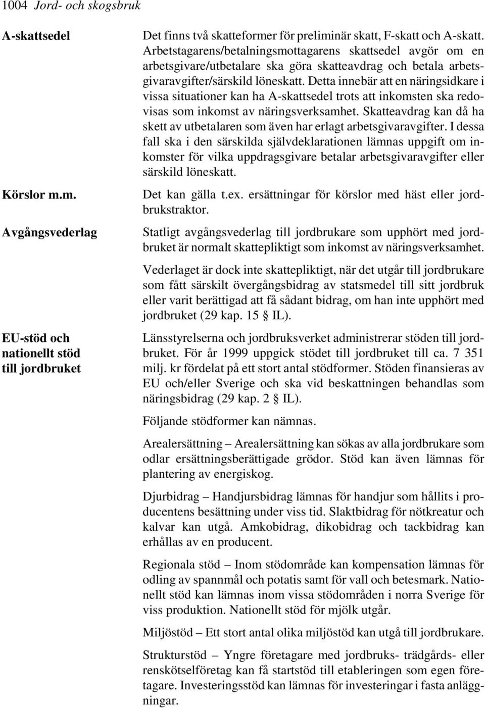 Detta innebär att en näringsidkare i vissa situationer kan ha A-skattsedel trots att inkomsten ska redovisas som inkomst av näringsverksamhet.