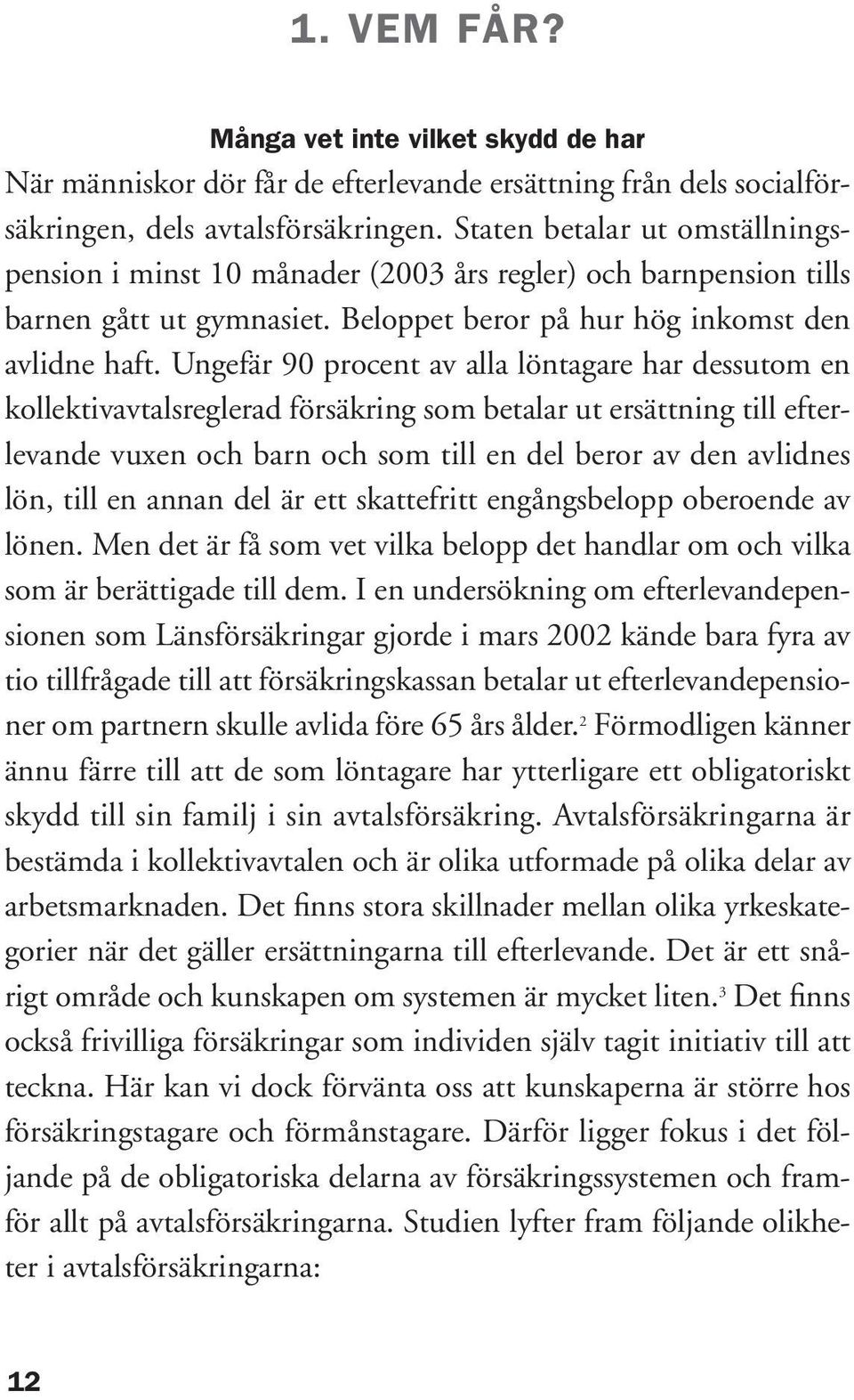 Ungefär 90 procent av alla löntagare har dessutom en kollektivavtalsreglerad försäkring som betalar ut ersättning till efterlevande vuxen och barn och som till en del beror av den avlidnes lön, till