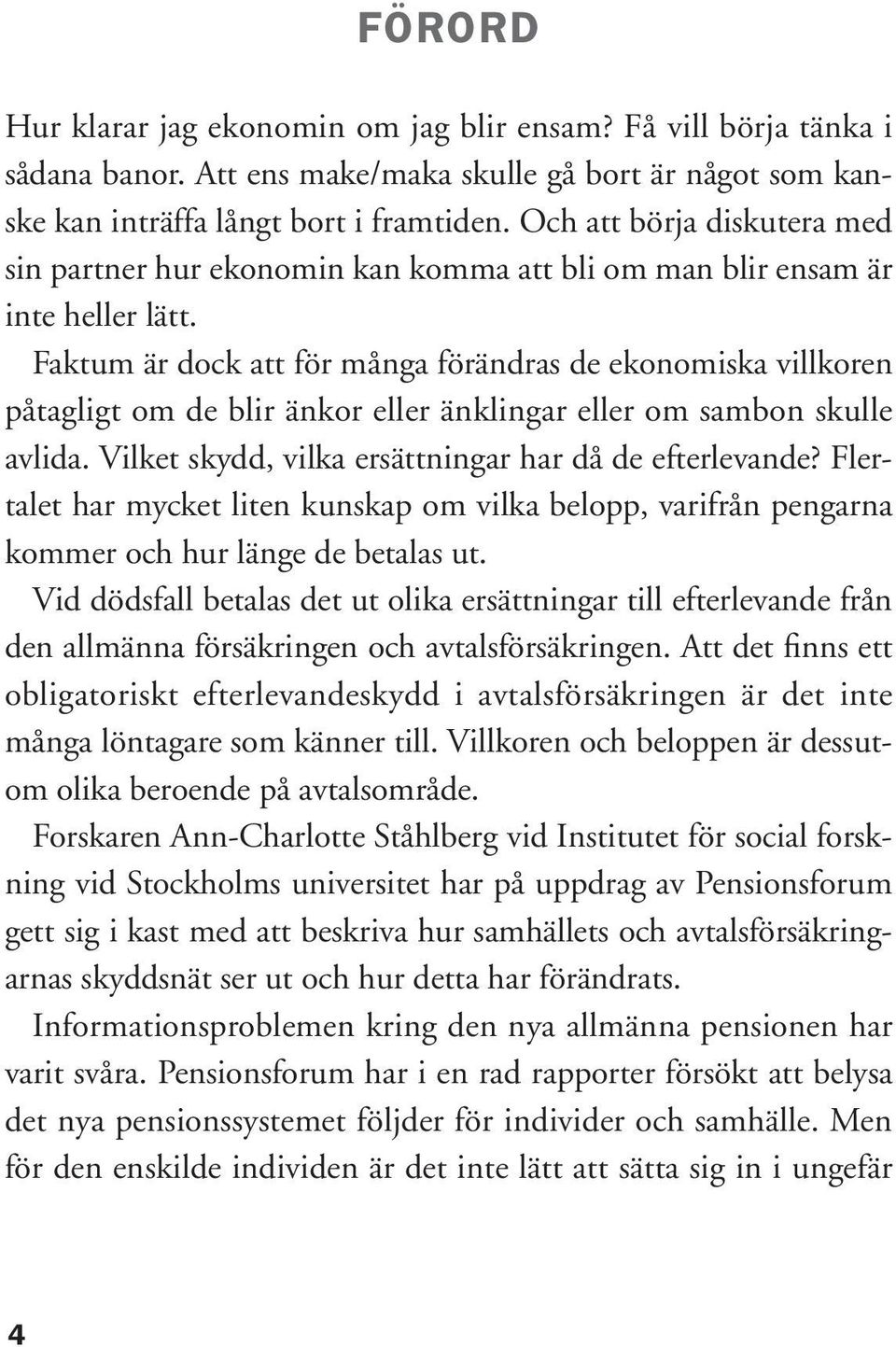 Faktum är dock att för många förändras de ekonomiska villkoren påtagligt om de blir änkor eller änklingar eller om sambon skulle avlida. Vilket skydd, vilka ersättningar har då de efterlevande?