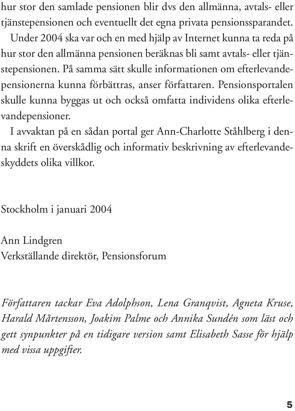 På samma sätt skulle informationen om efterlevandepensionerna kunna förbättras, anser författaren. Pensionsportalen skulle kunna byggas ut och också omfatta individens olika efterlevandepensioner.