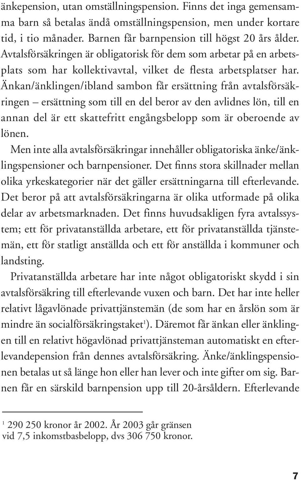 Änkan/änklingen/ibland sambon får ersättning från avtalsförsäkringen ersättning som till en del beror av den avlidnes lön, till en annan del är ett skattefritt engångsbelopp som är oberoende av lönen.