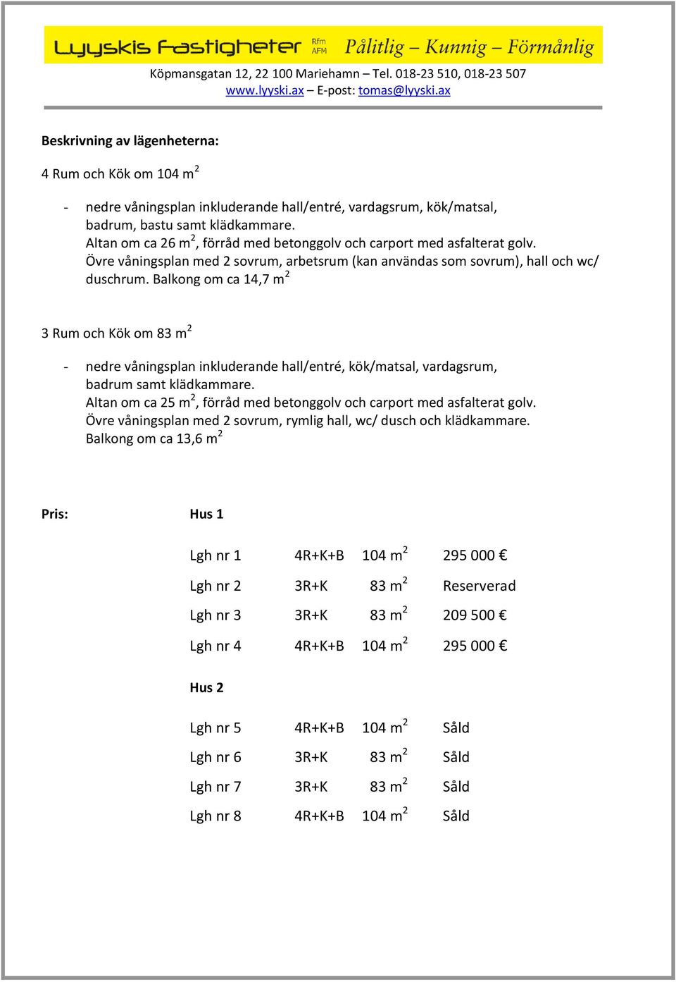 Balkong om ca 14,7 m 2 3 Rum och Kök om 83 m 2 - nedre våningsplan inkluderande hall/entré, kök/matsal, vardagsrum, badrum samt klädkammare.