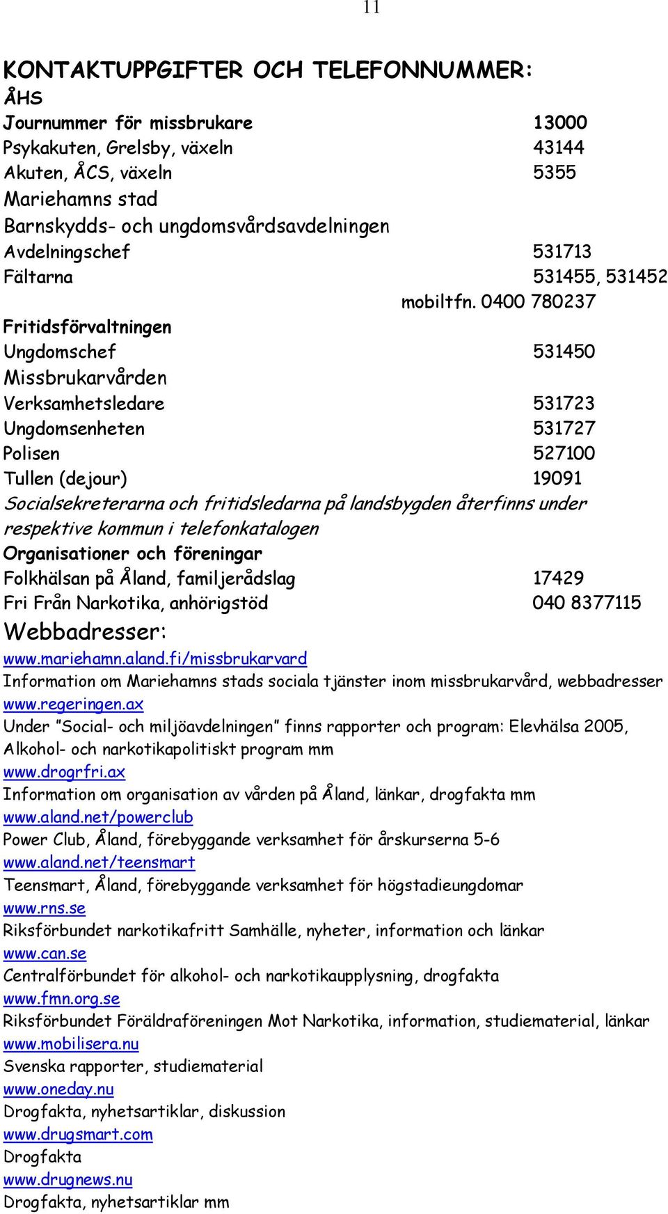 0400 780237 Fritidsförvaltningen Ungdomschef 531450 Missbrukarvården Verksamhetsledare 531723 Ungdomsenheten 531727 Polisen 527100 Tullen (dejour) 19091 Socialsekreterarna och fritidsledarna på