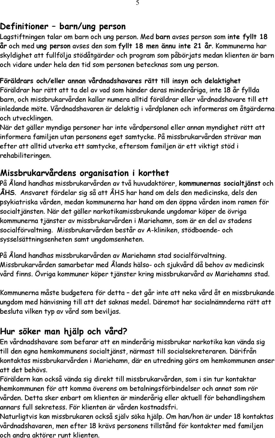 Föräldrars och/eller annan vårdnadshavares rätt till insyn och delaktighet Föräldrar har rätt att ta del av vad som händer deras minderåriga, inte 18 år fyllda barn, och missbrukarvården kallar