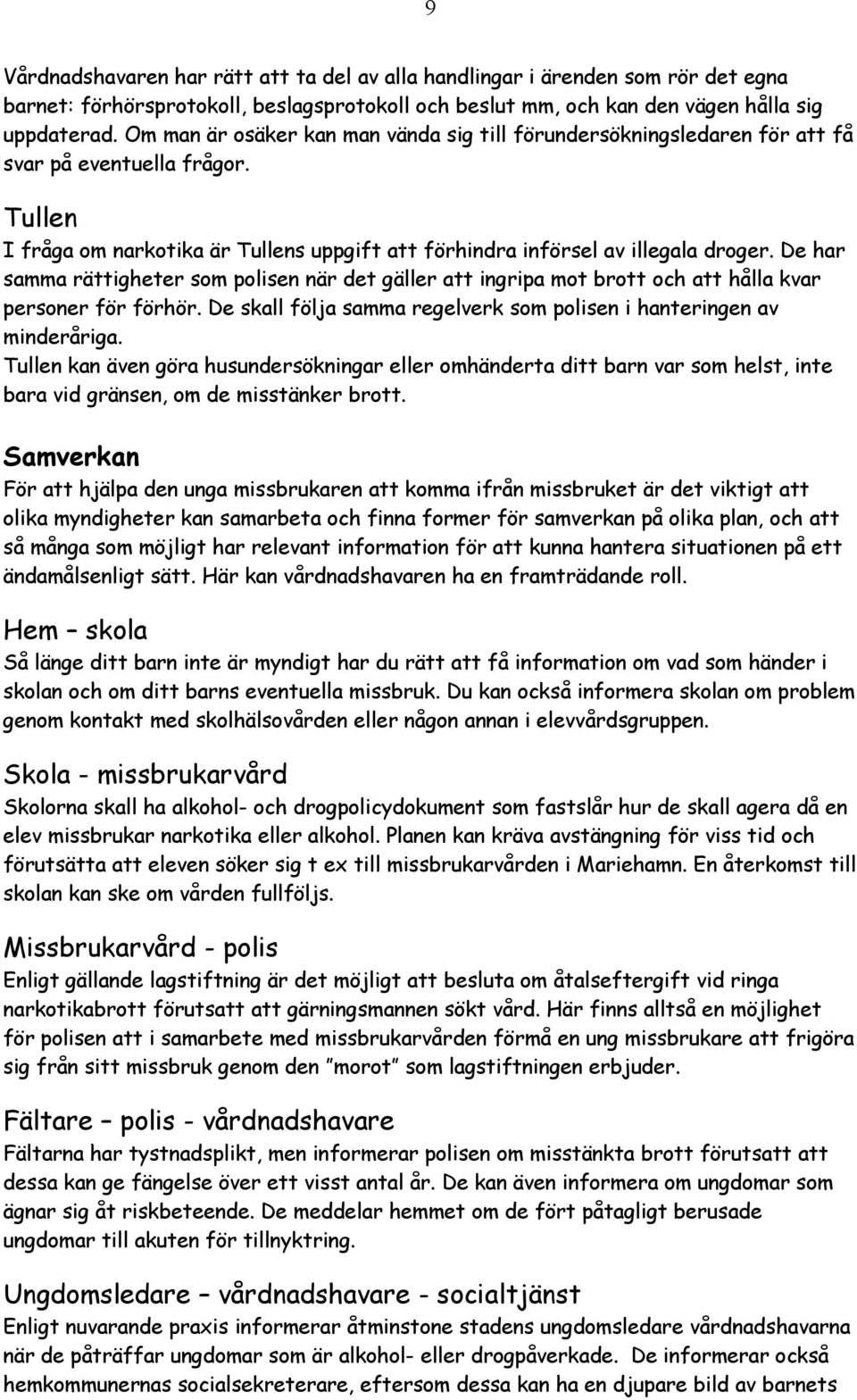 De har samma rättigheter som polisen när det gäller att ingripa mot brott och att hålla kvar personer för förhör. De skall följa samma regelverk som polisen i hanteringen av minderåriga.