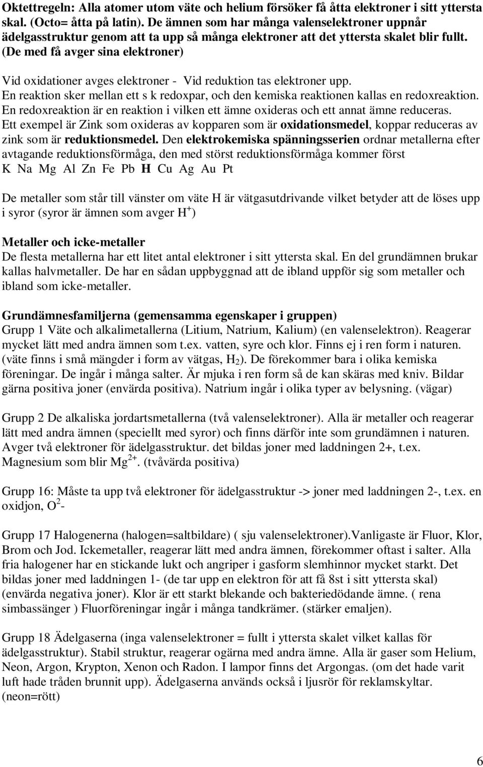 (De med få avger sina elektroner) Vid oxidationer avges elektroner - Vid reduktion tas elektroner upp. En reaktion sker mellan ett s k redoxpar, och den kemiska reaktionen kallas en redoxreaktion.