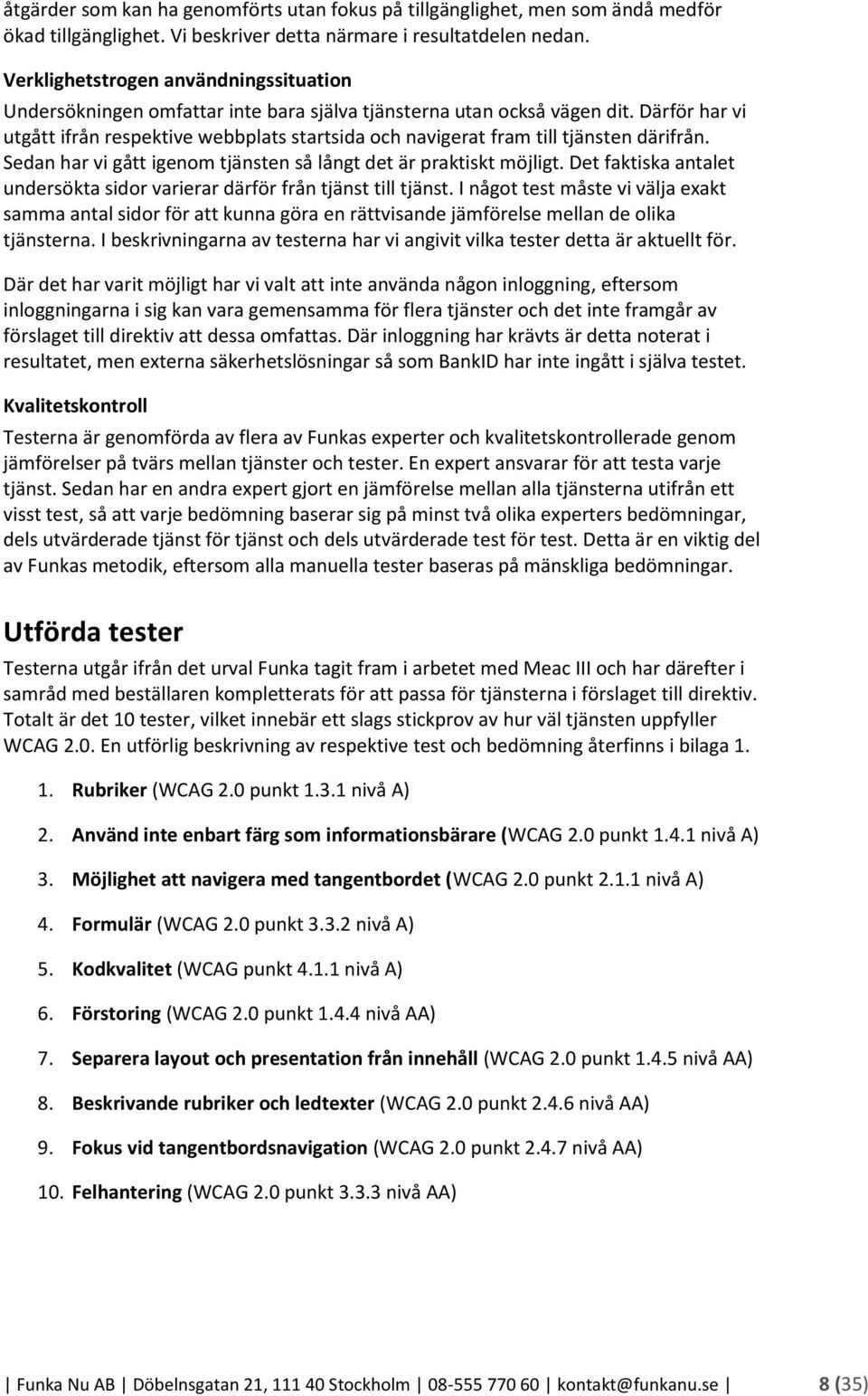 Därför har vi utgått ifrån respektive webbplats startsida och navigerat fram till tjänsten därifrån. Sedan har vi gått igenom tjänsten så långt det är praktiskt möjligt.