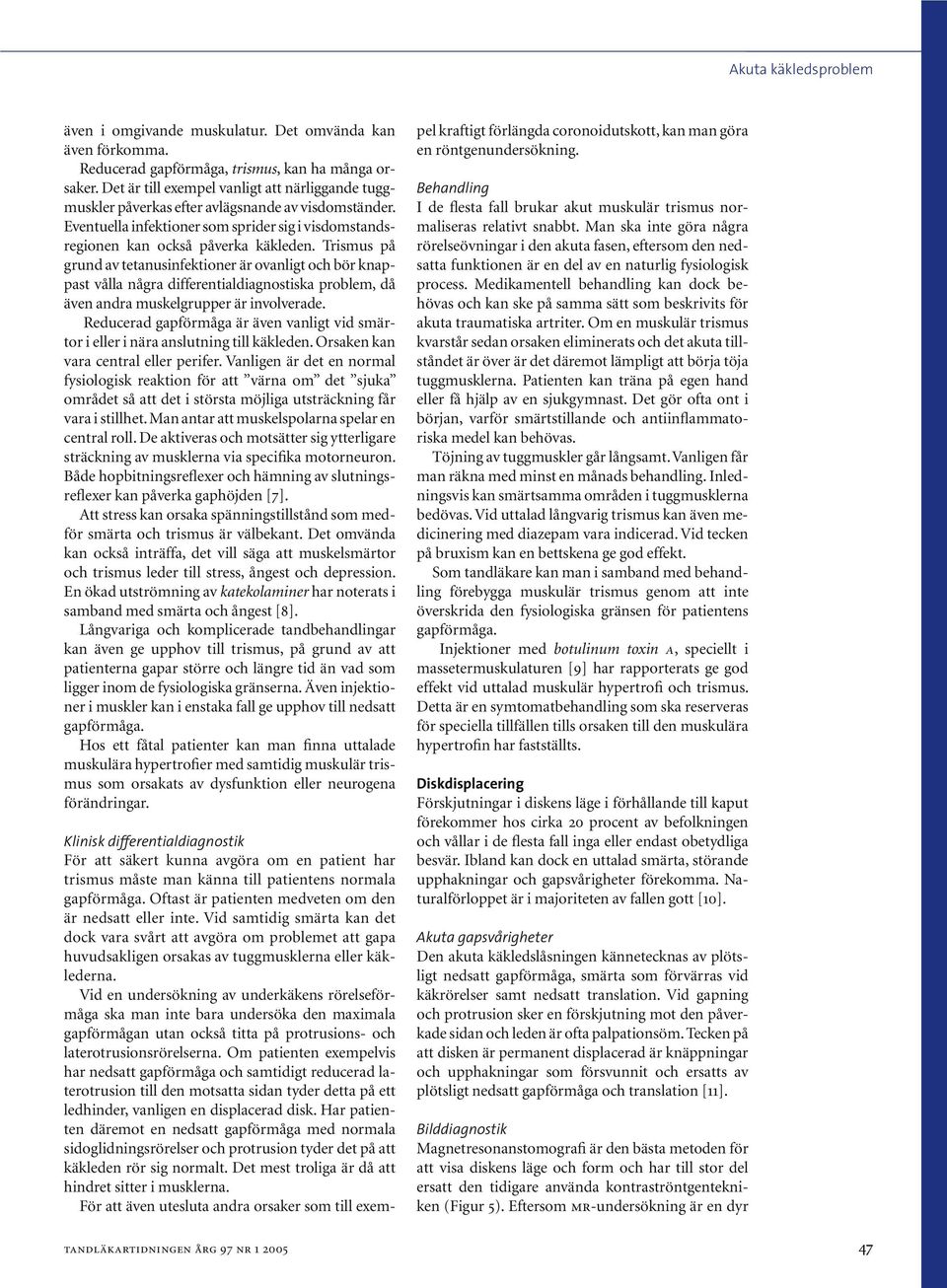 Trismus på grund av tetanusinfektioner är ovanligt och bör knappast vålla några differentialdiagnostiska problem, då även andra muskelgrupper är involverade.