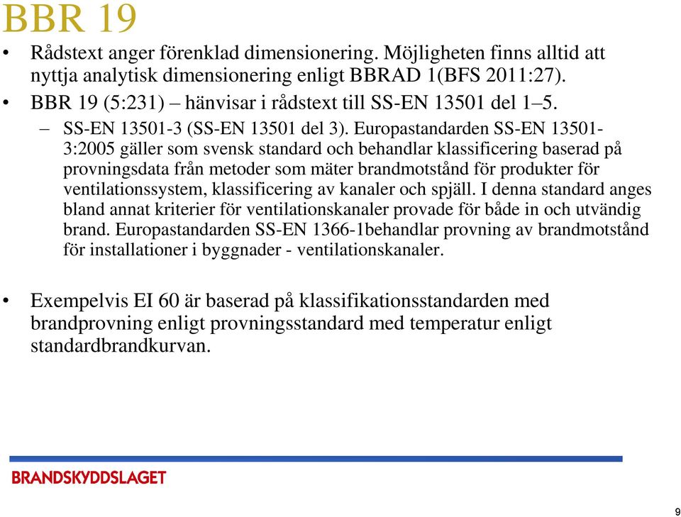 Europastandarden SS-EN 13501-3:2005 gäller som svensk standard och behandlar klassificering baserad på provningsdata från metoder som mäter brandmotstånd för produkter för ventilationssystem,