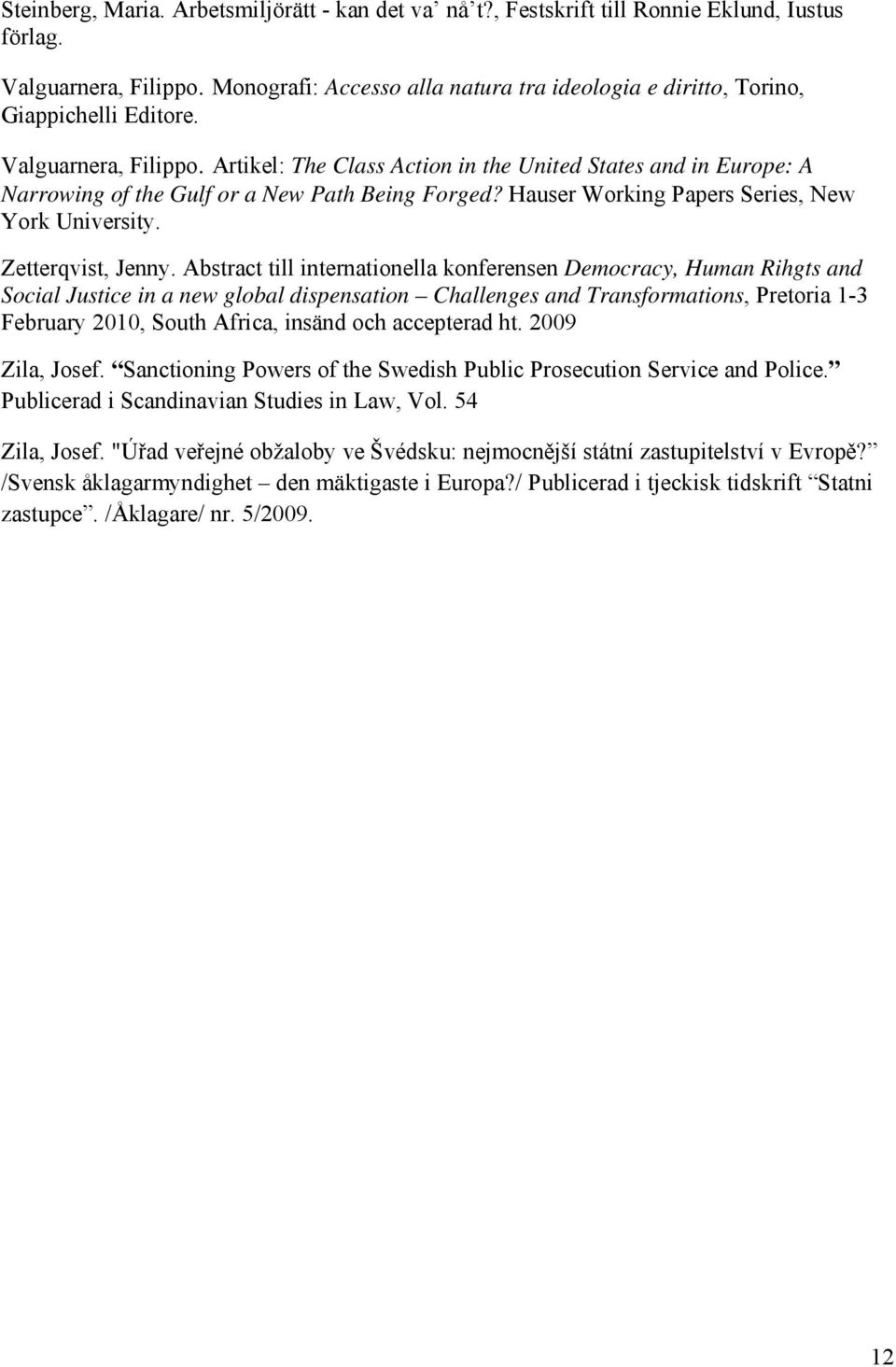 Artikel: The Class Action in the United States and in Europe: A Narrowing of the Gulf or a New Path Being Forged? Hauser Working Papers Series, New York University. Zetterqvist, Jenny.