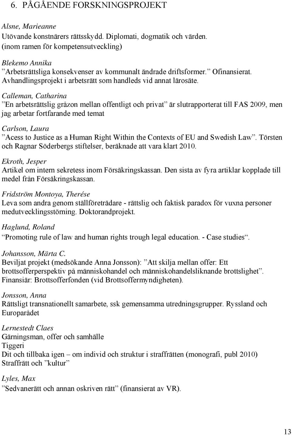 Calleman, Catharina En arbetsrättslig gråzon mellan offentligt och privat är slutrapporterat till FAS 2009, men jag arbetar fortfarande med temat Carlson, Laura Acess to Justice as a Human Right