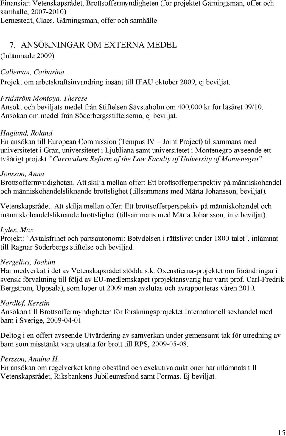 Fridström Montoya, Therése Ansökt och beviljats medel från Stiftelsen Sävstaholm om 400.000 kr för läsåret 09/10. Ansökan om medel från Söderbergsstiftelserna, ej beviljat.