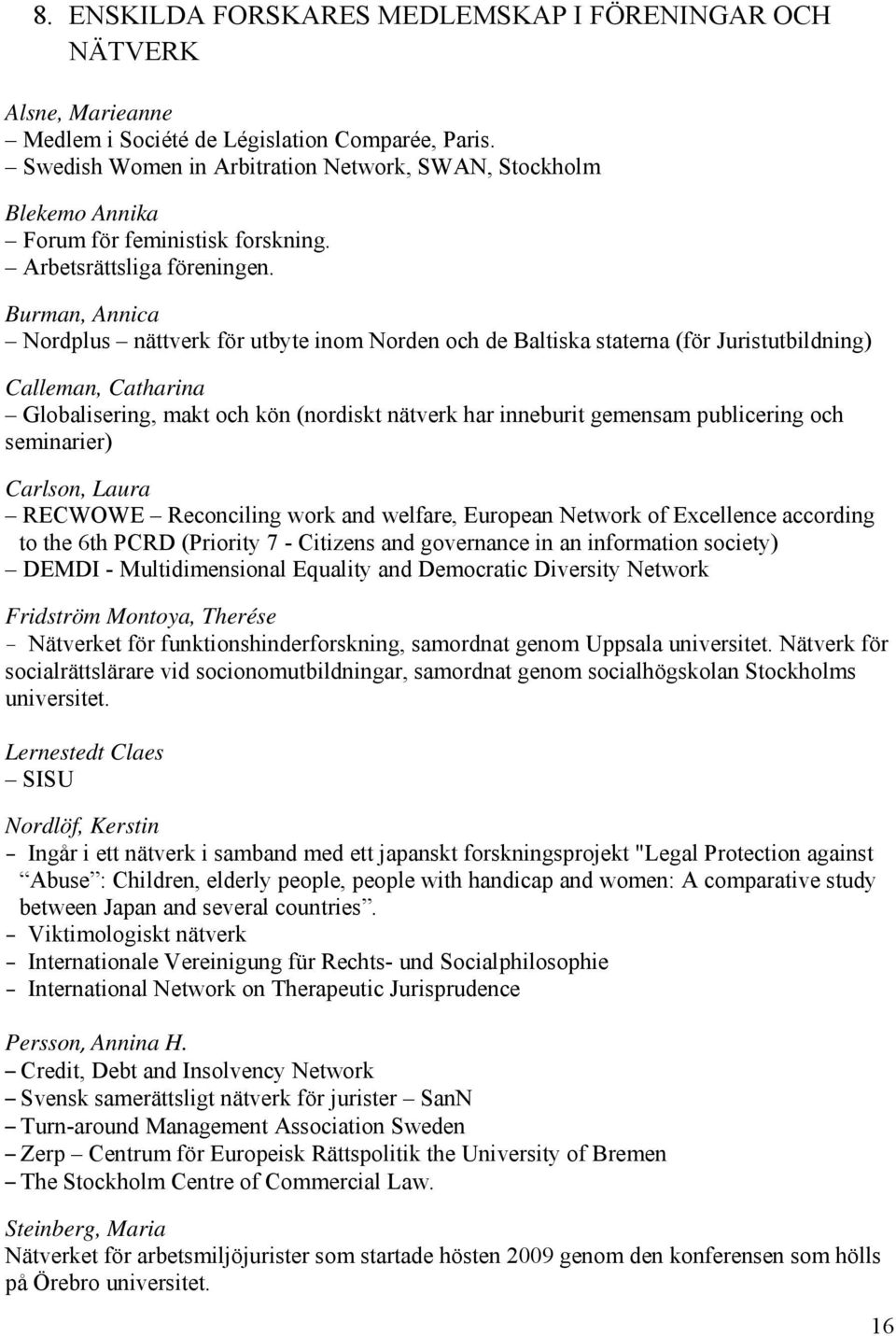 Burman, Annica Nordplus nättverk för utbyte inom Norden och de Baltiska staterna (för Juristutbildning) Calleman, Catharina Globalisering, makt och kön (nordiskt nätverk har inneburit gemensam