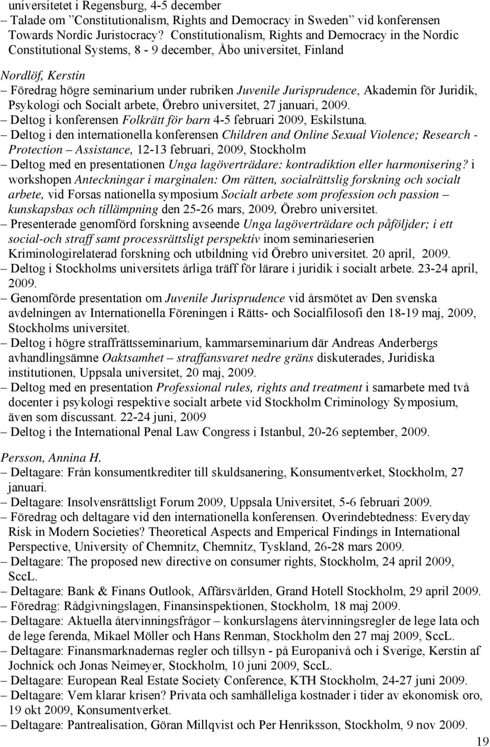 Akademin för Juridik, Psykologi och Socialt arbete, Örebro universitet, 27 januari, 2009. Deltog i konferensen Folkrätt för barn 4-5 februari 2009, Eskilstuna.