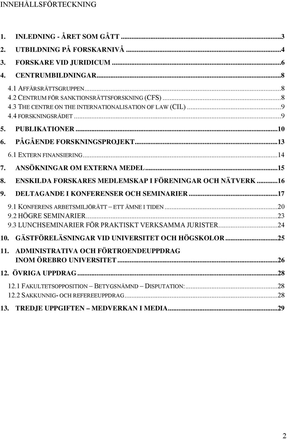 ANSÖKNINGAR OM EXTERNA MEDEL... 15 8. ENSKILDA FORSKARES MEDLEMSKAP I FÖRENINGAR OCH NÄTVERK... 16 9. DELTAGANDE I KONFERENSER OCH SEMINARIER... 17 9.1 KONFERENS ARBETSMILJÖRÄTT ETT ÄMNE I TIDEN.