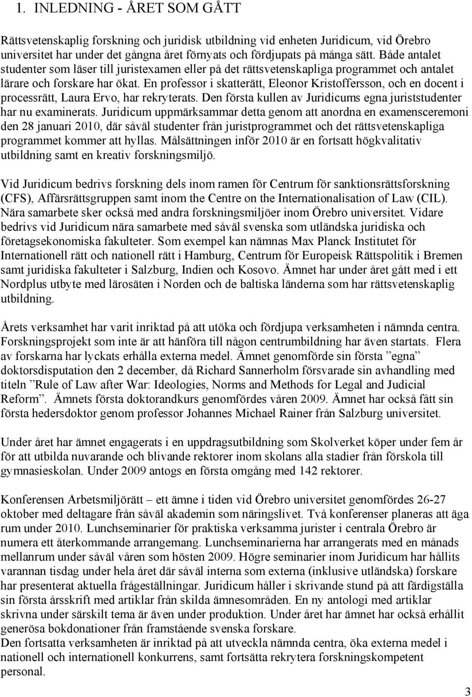 En professor i skatterätt, Eleonor Kristoffersson, och en docent i processrätt, Laura Ervo, har rekryterats. Den första kullen av Juridicums egna juriststudenter har nu examinerats.