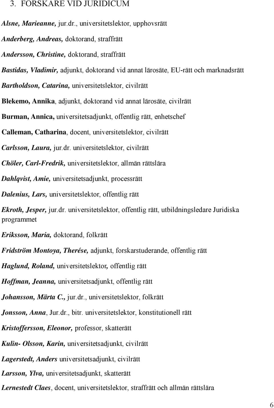 marknadsrätt Bartholdson, Catarina, universitetslektor, civilrätt Blekemo, Annika, adjunkt, doktorand vid annat lärosäte, civilrätt Burman, Annica, universitetsadjunkt, offentlig rätt, enhetschef