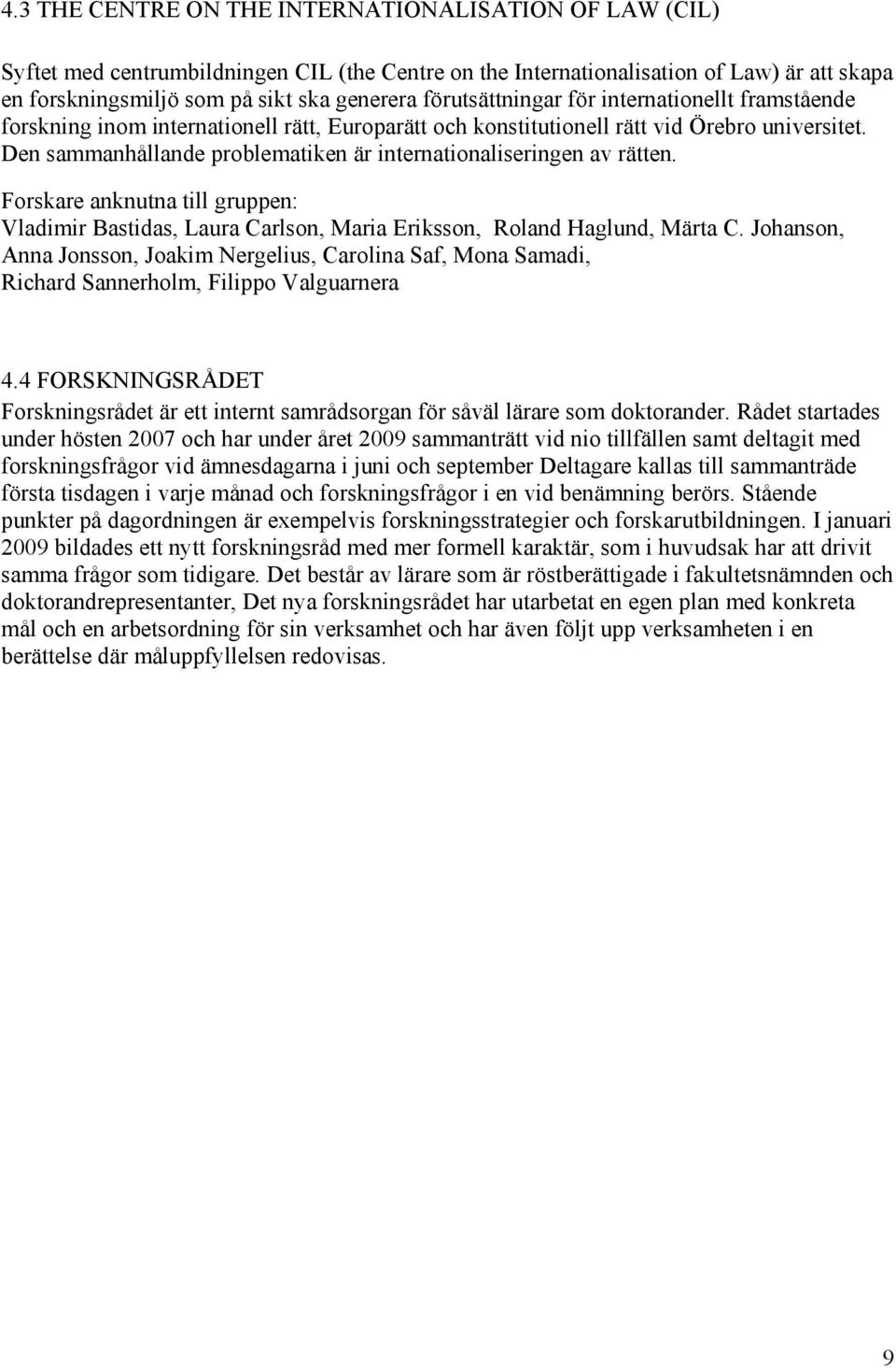 Den sammanhållande problematiken är internationaliseringen av rätten. Forskare anknutna till gruppen: Vladimir Bastidas, Laura Carlson, Maria Eriksson, Roland Haglund, Märta C.