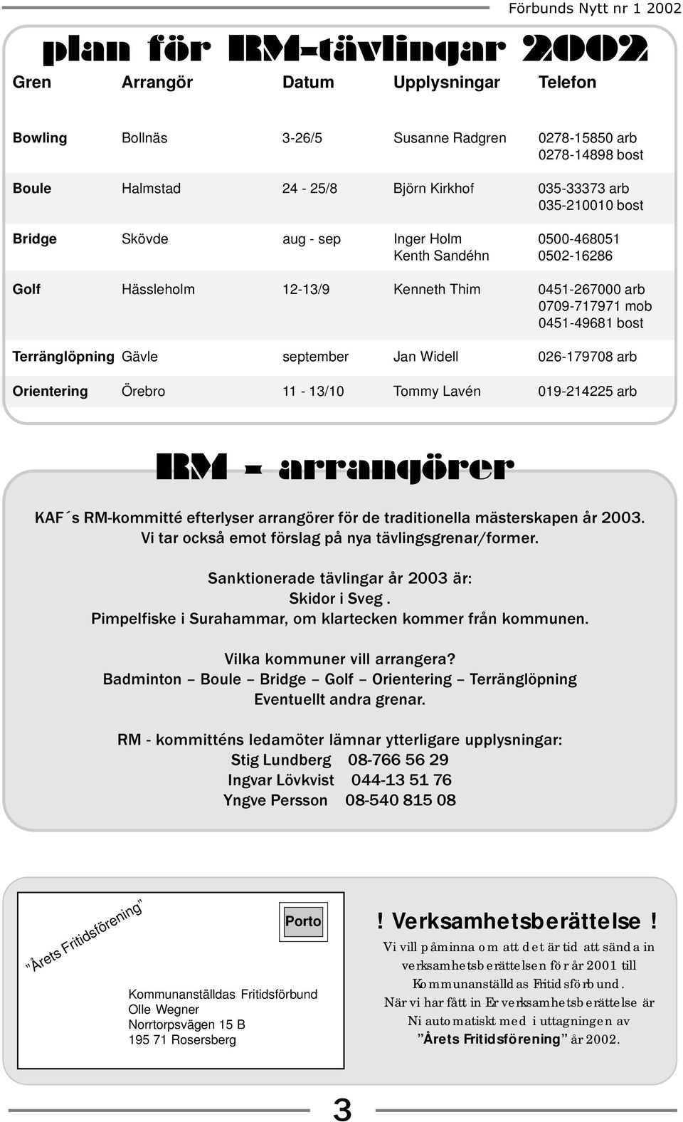 Widell 026-179708 arb Orientering Örebro 11-13/10 Tommy Lavén 019-214225 arb RM - arrangörer KAF s RM-kommitté efterlyser arrangörer för de traditionella mästerskapen år 2003 Vi tar också emot