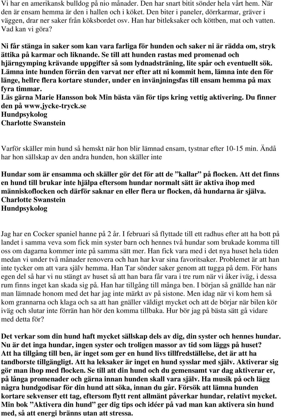 Ni får stänga in saker som kan vara farliga för hunden och saker ni är rädda om, stryk ättika på karmar och liknande.