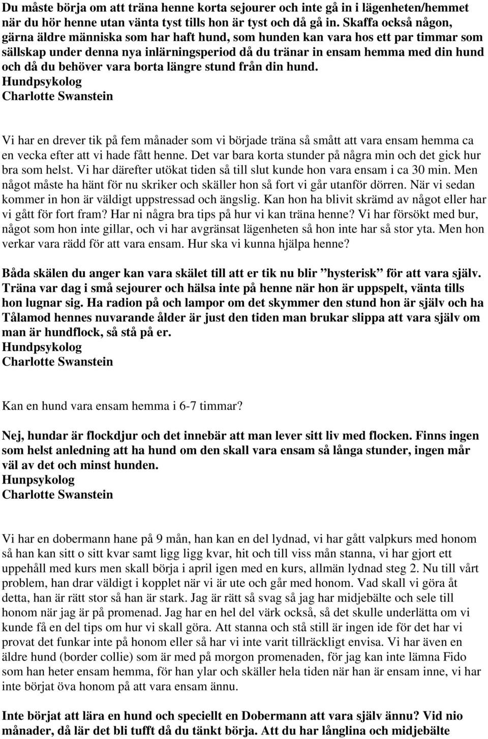 behöver vara borta längre stund från din hund. Vi har en drever tik på fem månader som vi började träna så smått att vara ensam hemma ca en vecka efter att vi hade fått henne.