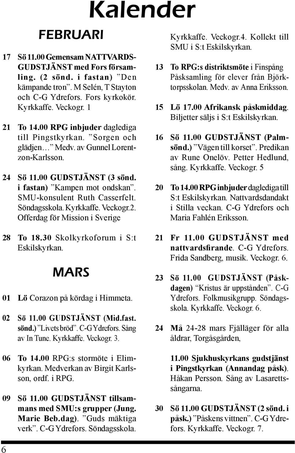 Söndagsskola. Kyrkkaffe. Veckogr.2. Offerdag för Mission i Sverige Kalender Kyrkkaffe. Veckogr.4. Kollekt till SMU i S:t Eskilskyrkan.