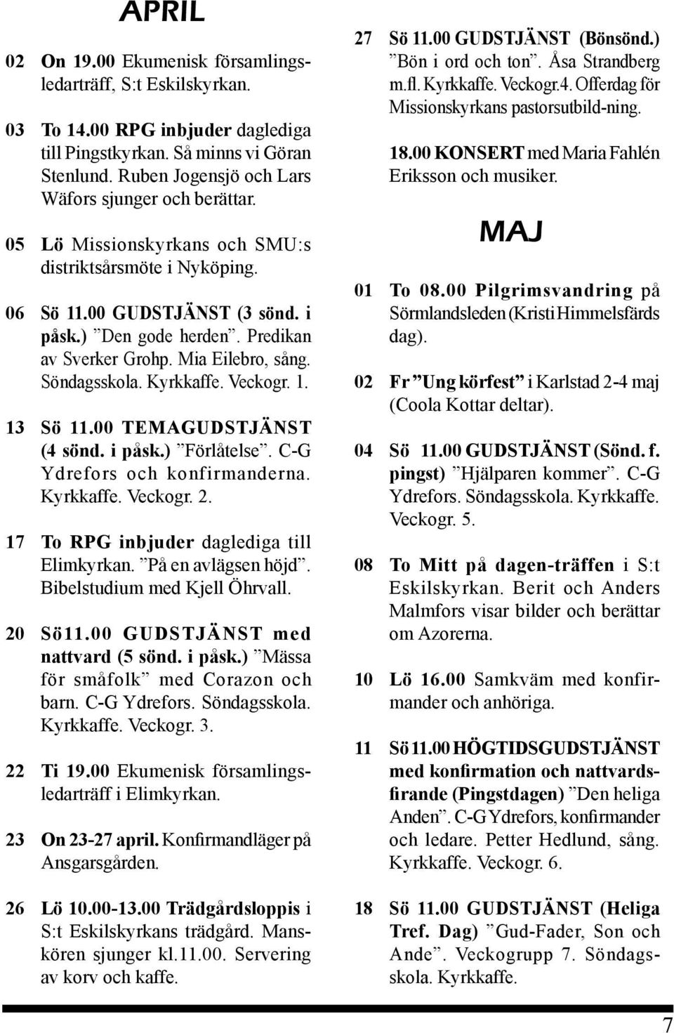 Mia Eilebro, sång. Söndagsskola. Kyrkkaffe. Veckogr. 1. 13 Sö 11.00 TEMAGUDSTJÄNST (4 sönd. i påsk.) Förlåtelse. C-G Ydrefors och konfirmanderna. Kyrkkaffe. Veckogr. 2.