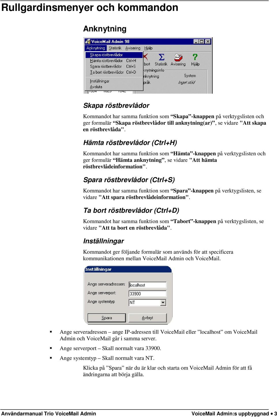 Hämta röstbrevlådor (Ctrl+H) Kommandot har samma funktion som Hämta -knappen på verktygslisten och ger formulär Hämta anknytning, se vidare "Att hämta röstbrevlådeinformation".