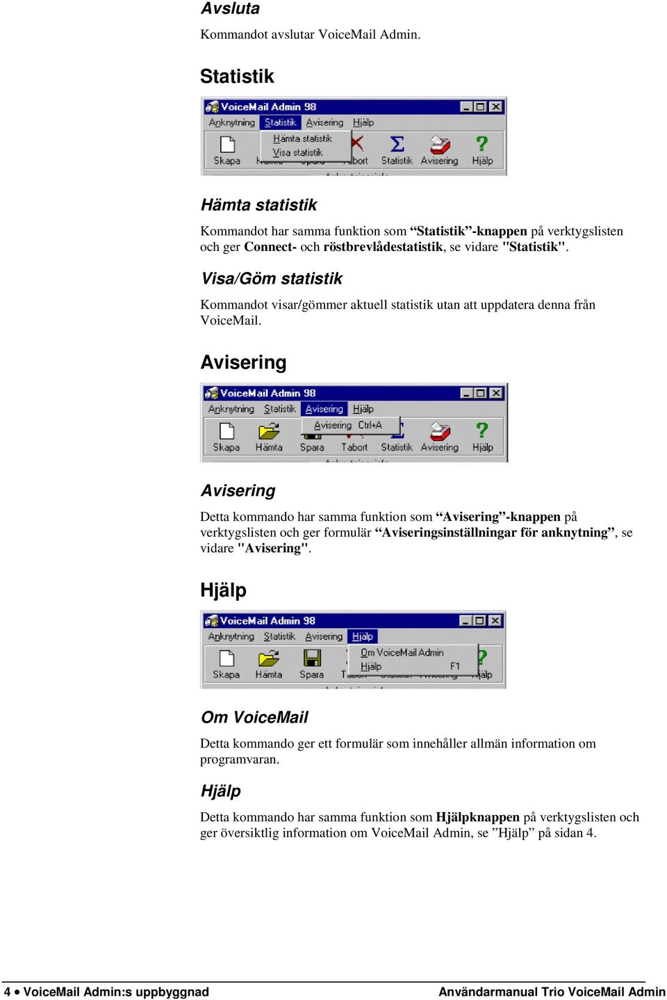 Visa/Göm statistik Kommandot visar/gömmer aktuell statistik utan att uppdatera denna från VoiceMail.