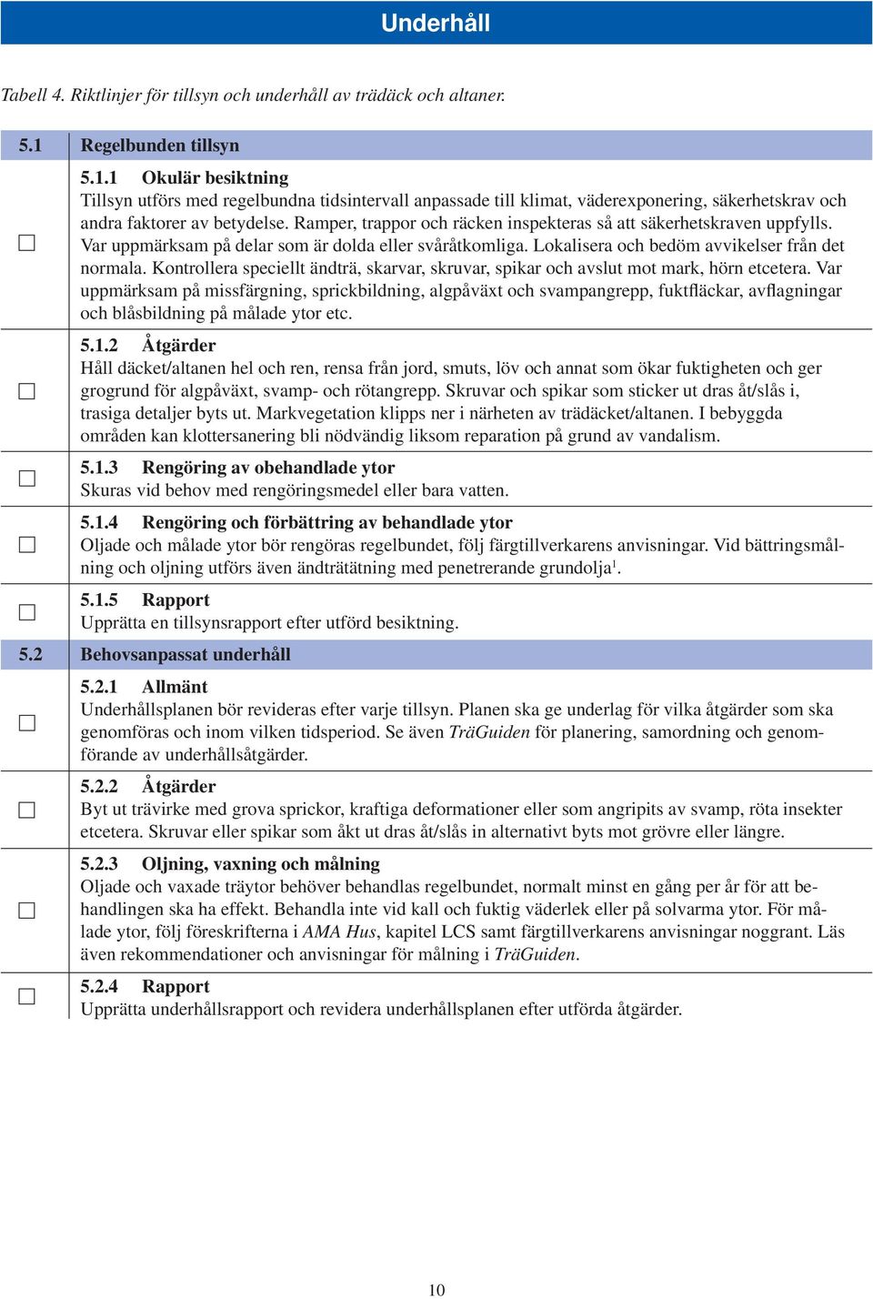 Ramper, trappor och räcken inspekteras så att säkerhetskraven uppfylls. Var uppmärksam på delar som är dolda eller svåråtkomliga. Lokalisera och bedöm avvikelser från det normala.