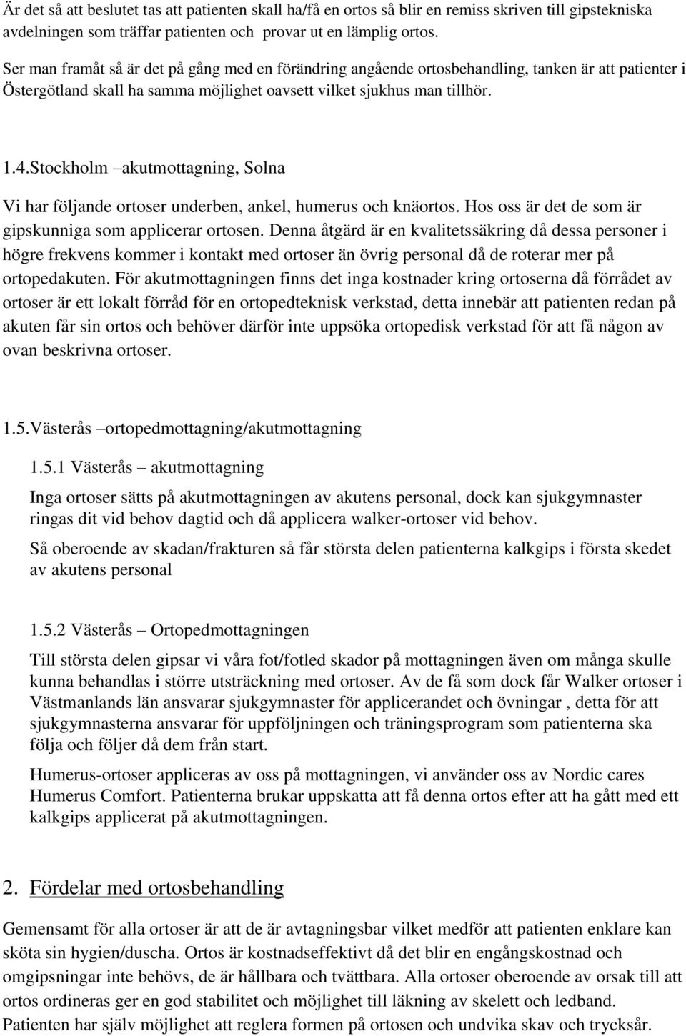 Stockholm akutmottagning, Solna Vi har följande ortoser underben, ankel, humerus och knäortos. Hos oss är det de som är gipskunniga som applicerar ortosen.