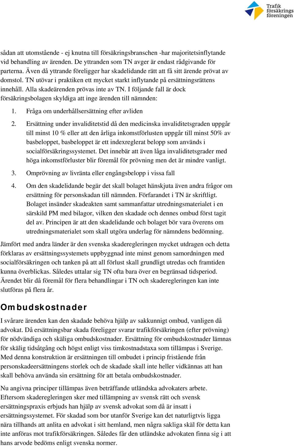 Alla skadeärenden prövas inte av TN. I följande fall är dock försäkringsbolagen skyldiga att inge ärenden till nämnden: 1. Fråga om underhållsersättning efter avliden 2.