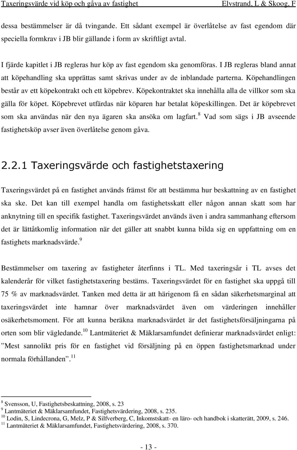 Köpehandlingen består av ett köpekontrakt och ett köpebrev. Köpekontraktet ska innehålla alla de villkor som ska gälla för köpet. Köpebrevet utfärdas när köparen har betalat köpeskillingen.