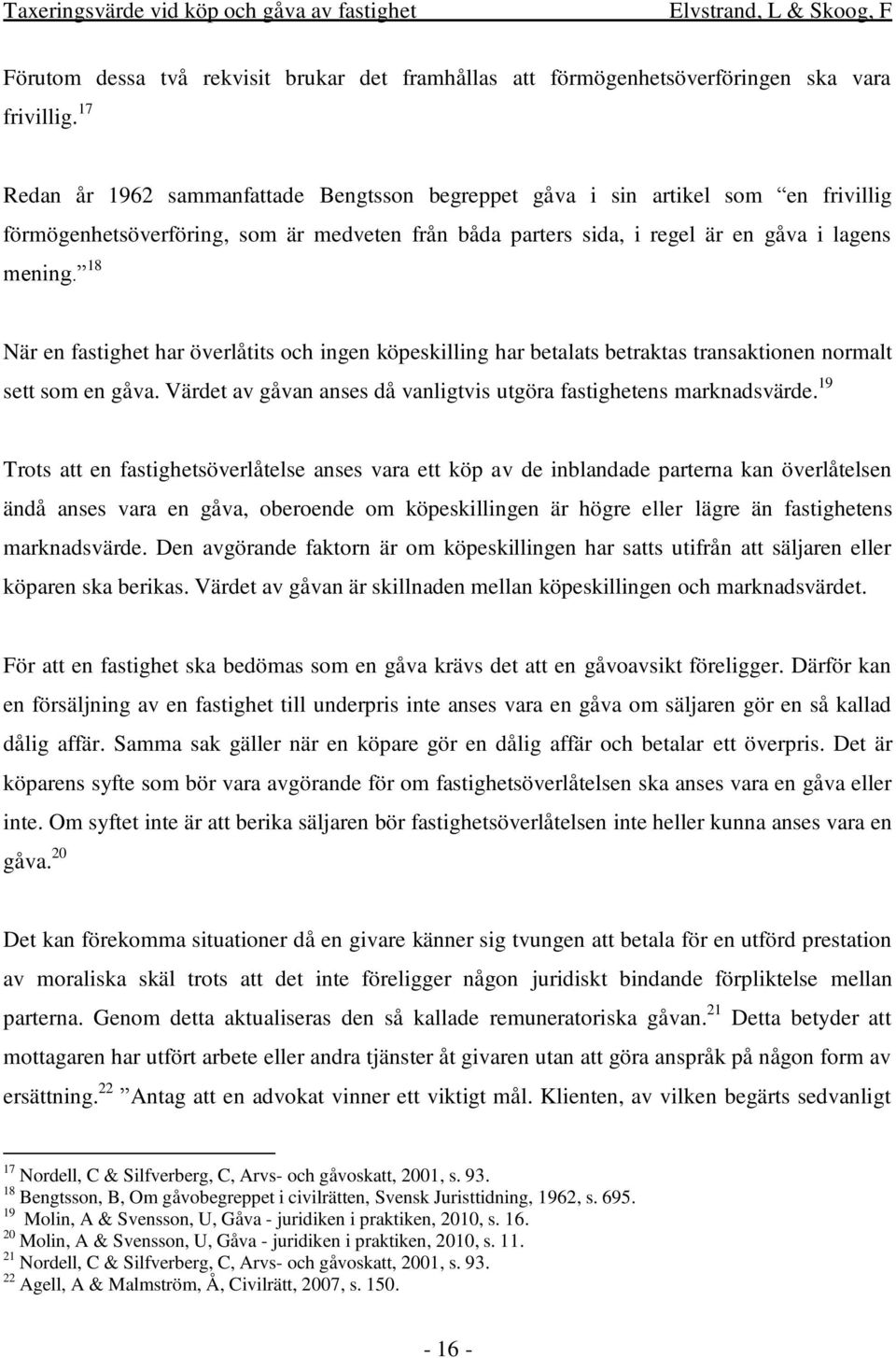 18 När en fastighet har överlåtits och ingen köpeskilling har betalats betraktas transaktionen normalt sett som en gåva. Värdet av gåvan anses då vanligtvis utgöra fastighetens marknadsvärde.