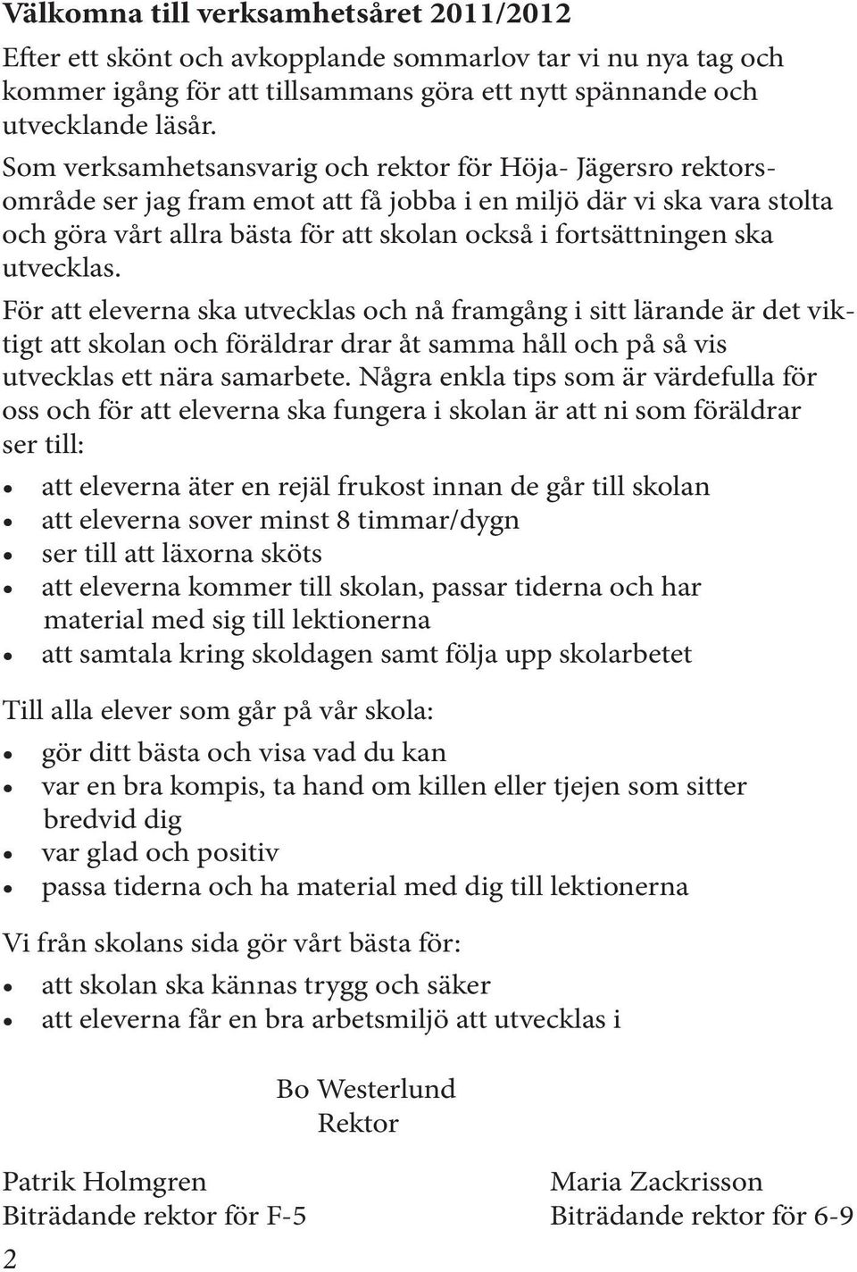 ska utvecklas. För att eleverna ska utvecklas och nå framgång i sitt lärande är det viktigt att skolan och föräldrar drar åt samma håll och på så vis utvecklas ett nära samarbete.