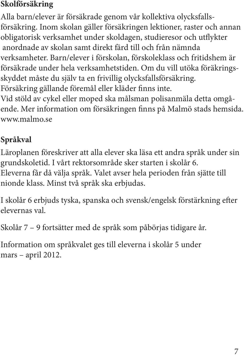 Barn/elever i förskolan, förskoleklass och fritidshem är försäkrade under hela verksamhetstiden. Om du vill utöka föräkringsskyddet måste du själv ta en frivillig olycksfallsförsäkring.