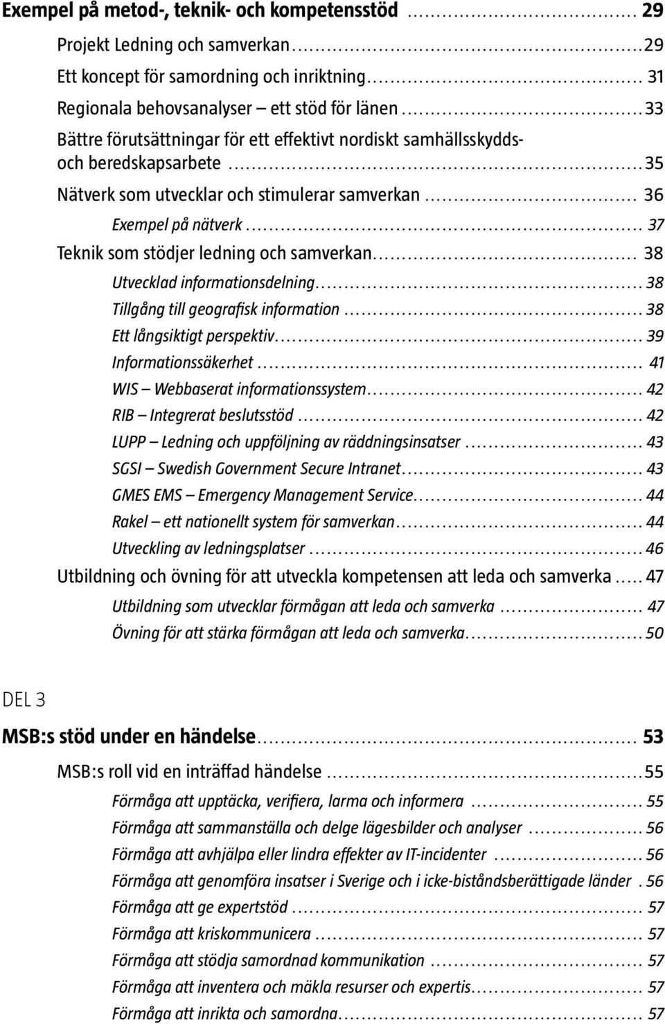 .. 37 Teknik som stödjer ledning och samverkan... 38 Utvecklad informationsdelning... 38 Tillgång till geografisk information... 38 Ett långsiktigt perspektiv... 39 Informationssäkerhet.