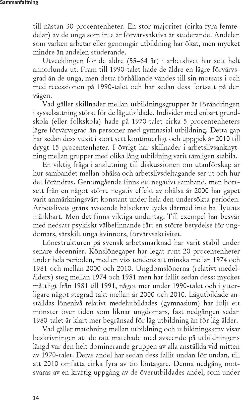 Fram till 1990-talet hade de äldre en lägre förvärvsgrad än de unga, men detta förhållande vändes till sin motsats i och med recessionen på 1990-talet och har sedan dess fortsatt på den vägen.