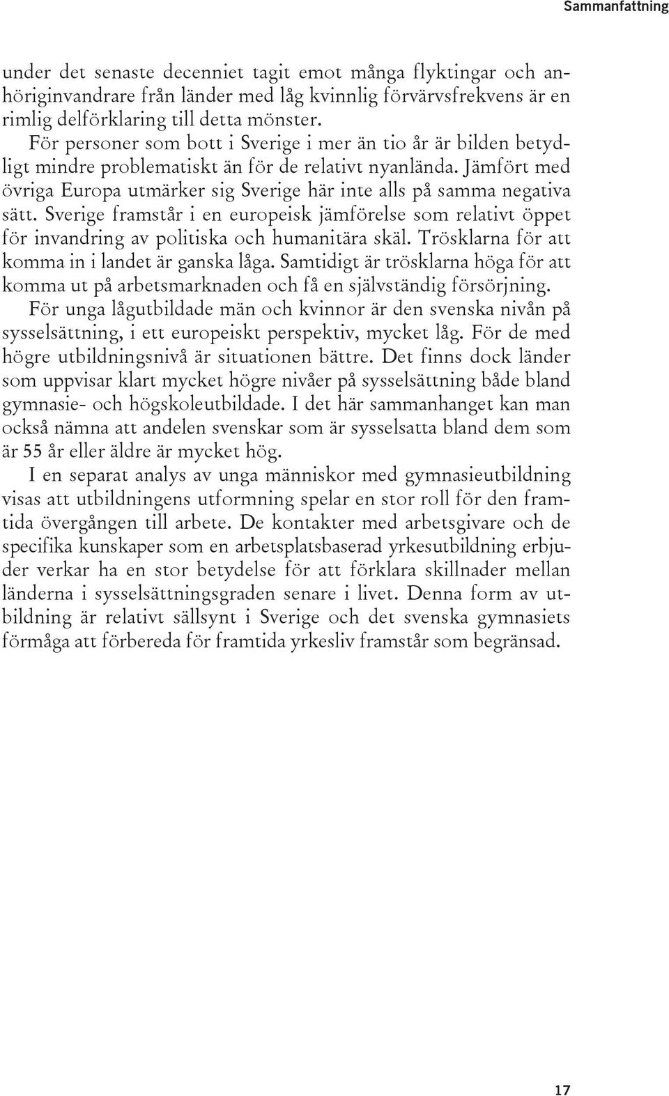 Jämfört med övriga Europa utmärker sig Sverige här inte alls på samma negativa sätt. Sverige framstår i en europeisk jämförelse som relativt öppet för invandring av politiska och humanitära skäl.